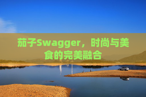茄子Swagger，时尚与美食的完美融合